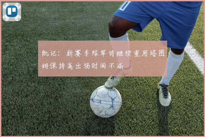 凯记：新赛季绿军将继续重用塔图姆保持高出场时间不减